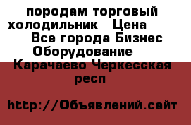 породам торговый холодильник › Цена ­ 6 000 - Все города Бизнес » Оборудование   . Карачаево-Черкесская респ.